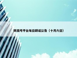 网易号平台每日辟谣公告（十月六日）