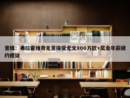 意媒：弗拉霍维奇无意接受尤文800万欧+奖金年薪续约提议