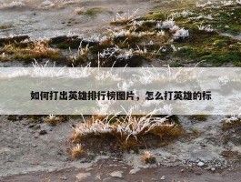 如何打出英雄排行榜图片，怎么打英雄的标