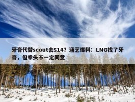 牙膏代替scout去S14？涵艺爆料：LNG找了牙膏，但拳头不一定同意