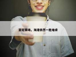 亚冠赛场，海港依然一胜难求