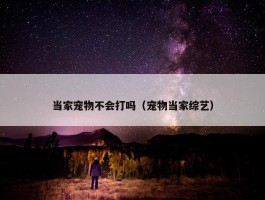 当家宠物不会打吗（宠物当家综艺）