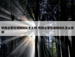 铁西运营短视频团队怎么样 铁西运营短视频团队怎么样啊