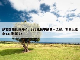 炉石国服礼包分析：888礼包不是第一选择，零氪也能拿146张新卡！