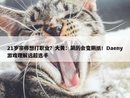 21岁宗师想打职业？大黄：简历会变厕纸！Daeny游戏理解远超选手