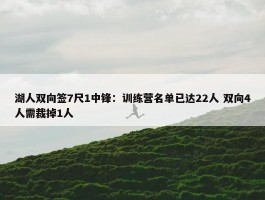 湖人双向签7尺1中锋：训练营名单已达22人 双向4人需裁掉1人