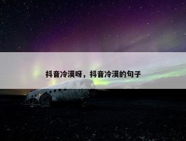 抖音冷漠呀，抖音冷漠的句子