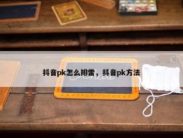 抖音pk怎么排雷，抖音pk方法