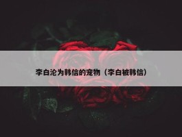 李白沦为韩信的宠物（李白被韩信）