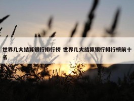 世界几大结算银行排行榜 世界几大结算银行排行榜前十名