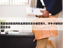 蒂亚福透露美网崩盘原因坦言会痛苦很久，评辛卡被称尽说大实话