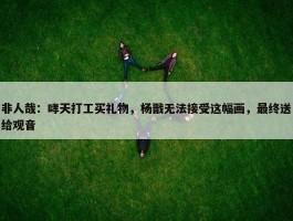 非人哉：哮天打工买礼物，杨戬无法接受这幅画，最终送给观音