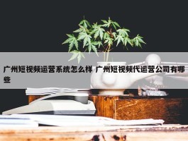 广州短视频运营系统怎么样 广州短视频代运营公司有哪些