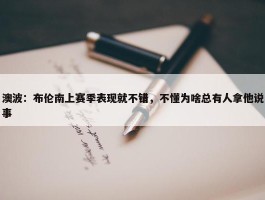 澳波：布伦南上赛季表现就不错，不懂为啥总有人拿他说事