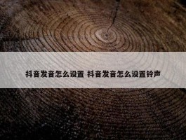 抖音发音怎么设置 抖音发音怎么设置铃声