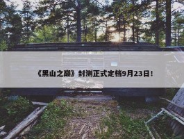 《黑山之巅》封测正式定档9月23日！