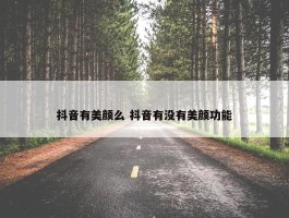 抖音有美颜么 抖音有没有美颜功能