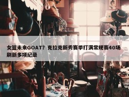 女篮未来GOAT？克拉克新秀赛季打满常规赛40场 刷新多项纪录