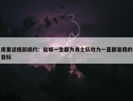 库里谈提前续约：能够一生都为勇士队效力一直都是我的目标