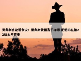 贝弗利言论引争议：里弗斯就相当于禅师 把他排在第22位太不尊重