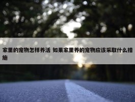 家里的宠物怎样养活 如果家里养的宠物应该采取什么措施