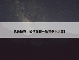 凯迪拉克，如何在新一轮竞争中求变？