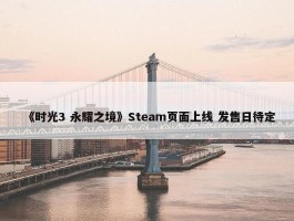 《时光3 永耀之境》Steam页面上线 发售日待定