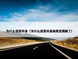 为什么感觉抖音（为什么感觉抖音画质变模糊了）