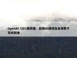 OpenAI CEO奥特曼：超级AI或将在未来数千天内到来