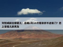 刘恺威前任廖碧儿：自曝2年10次相亲挤不进豪门？恋上容祖儿前男友