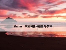 Shams：灰熊将裁掉德里克-罗斯