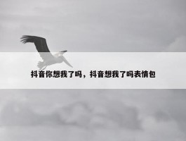 抖音你想我了吗，抖音想我了吗表情包