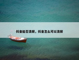 抖音能否清屏，抖音怎么可以清屏