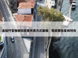 金摇杆官推被玩家用另类方式屠版：我就要投星鸣特攻