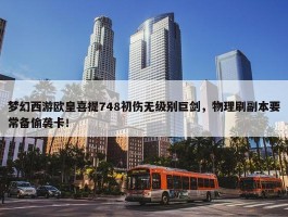 梦幻西游欧皇喜提748初伤无级别巨剑，物理刷副本要常备偷袭卡！