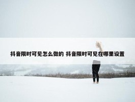 抖音限时可见怎么做的 抖音限时可见在哪里设置