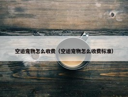 空运宠物怎么收费（空运宠物怎么收费标准）