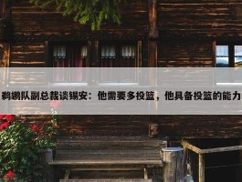 鹈鹕队副总裁谈锡安：他需要多投篮，他具备投篮的能力