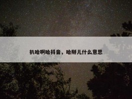 扒哈啊哈抖音，哈掰儿什么意思