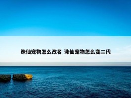 诛仙宠物怎么改名 诛仙宠物怎么变二代