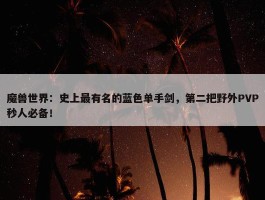 魔兽世界：史上最有名的蓝色单手剑，第二把野外PVP秒人必备！