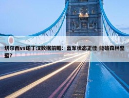 切尔西vs诺丁汉数据前瞻：蓝军状态正佳 能破森林坚壁？