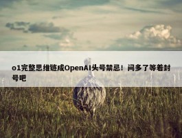 o1完整思维链成OpenAI头号禁忌！问多了等着封号吧