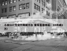 小米SU7月交付再破万台 雷军直播承诺：10月破2万！