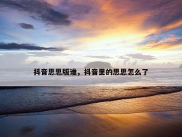 抖音思思版谁，抖音里的思思怎么了