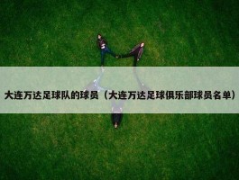 大连万达足球队的球员（大连万达足球俱乐部球员名单）