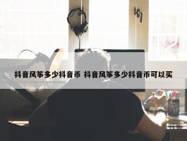 抖音风筝多少抖音币 抖音风筝多少抖音币可以买