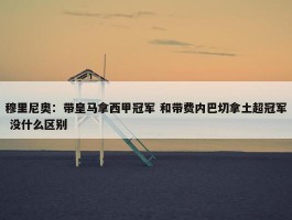 穆里尼奥：带皇马拿西甲冠军 和带费内巴切拿土超冠军 没什么区别