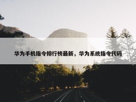 华为手机指令排行榜最新，华为系统指令代码