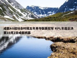 成都AG超玩会时隔五年再夺联赛冠军 KPL年度总决赛10月2日成都揭幕